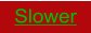 Slower