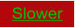 Slower